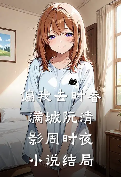 偏我去时春满城阮清影周时夜小说结局