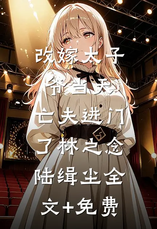 改嫁太子爷当天，亡夫进门了林之念陆缉尘全文+免费