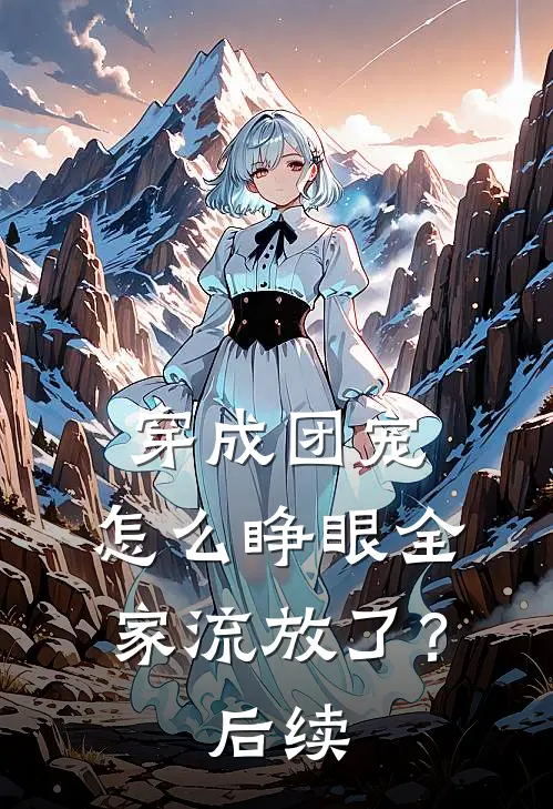 穿成团宠，怎么睁眼全家流放了？后续