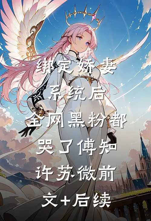 绑定娇妻系统后，全网黑粉都哭了傅知许苏微前文+后续