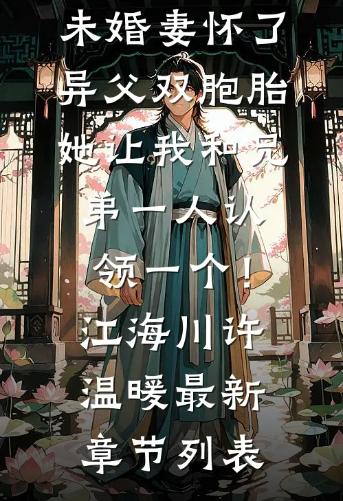 未婚妻怀了异父双胞胎，她让我和兄弟一人认领一个！江海川许温暖最新章节列表
