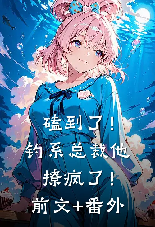 磕到了！钓系总裁他撩疯了！前文+番外