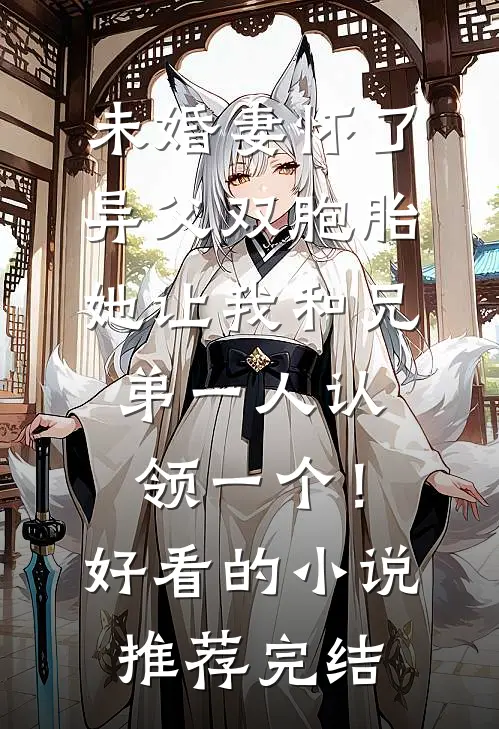 未婚妻怀了异父双胞胎，她让我和兄弟一人认领一个！好看的小说推荐完结