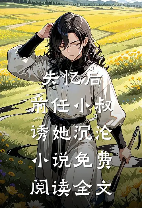 失忆后，前任小叔诱她沉沦小说免费阅读全文