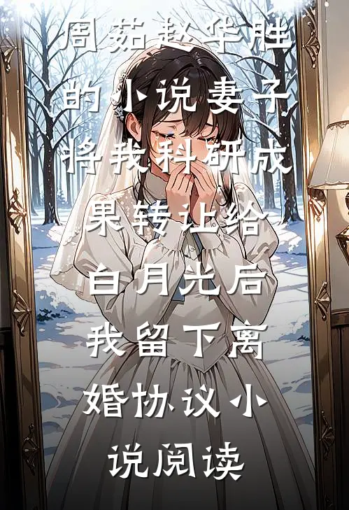 周茹赵华胜的小说妻子将我科研成果转让给白月光后，我留下离婚协议小说阅读