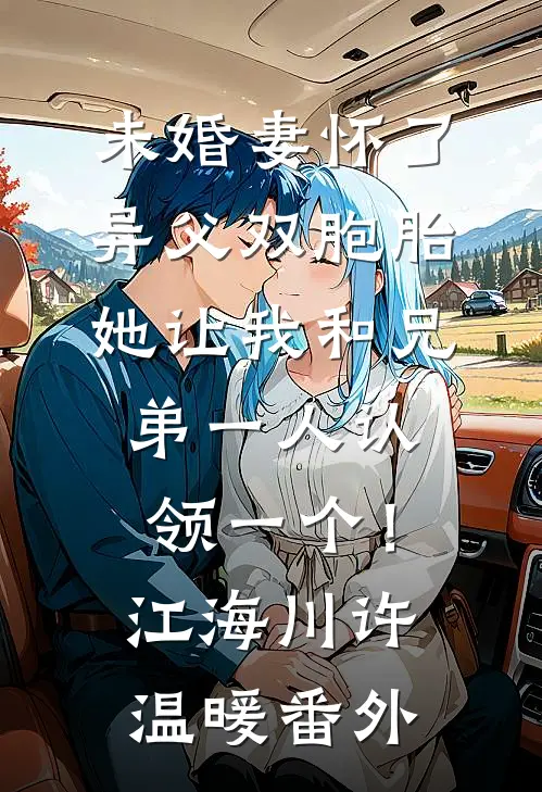 未婚妻怀了异父双胞胎，她让我和兄弟一人认领一个！江海川许温暖 番外