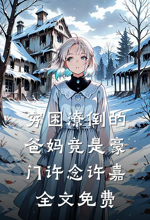 穷困潦倒的爸妈竟是豪门许念许嘉全文免费