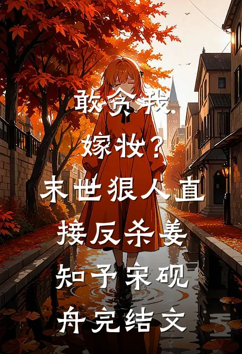 敢贪我嫁妆？末世狠人直接反杀姜知予宋砚舟完结文