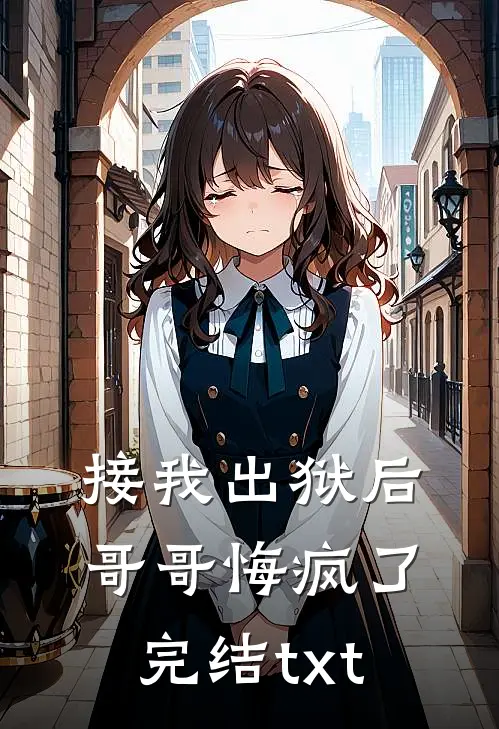 接我出狱后，哥哥悔疯了完结txt