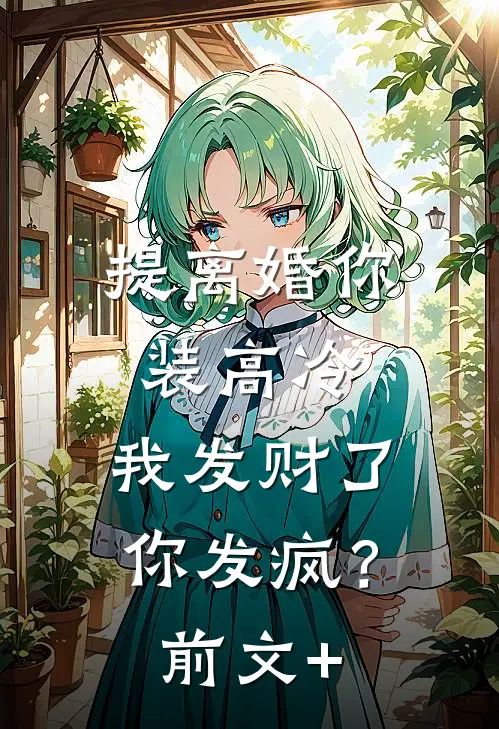 提离婚你装高冷，我发财了你发疯？前文+