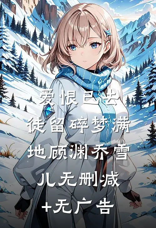 爱恨已去，徒留碎梦满地顾渊乔雪儿无删减+无广告