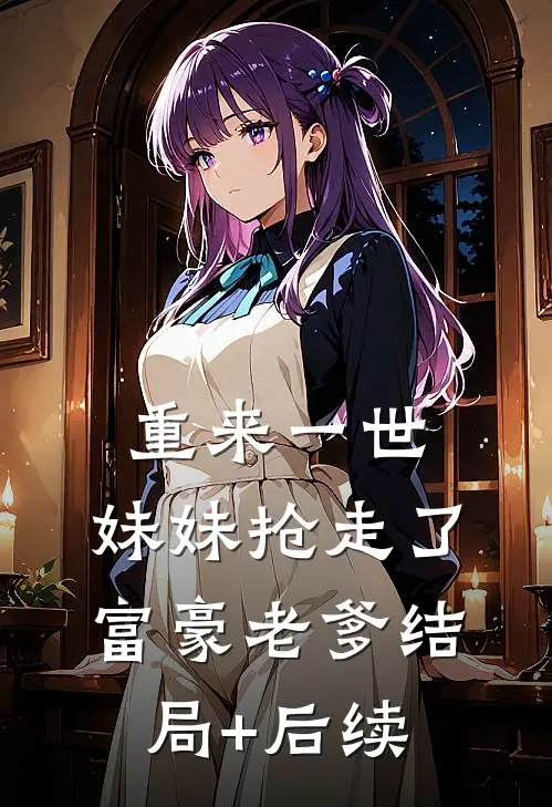 重来一世，妹妹抢走了富豪老爹结局+后续