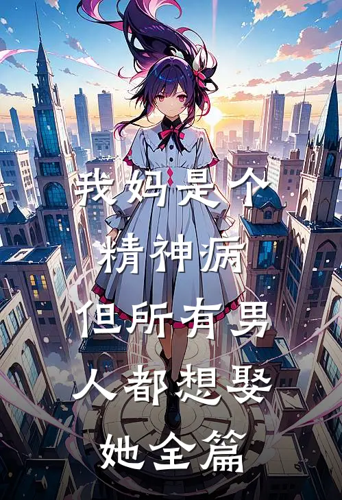 我妈是个精神病，但所有男人都想娶她全篇