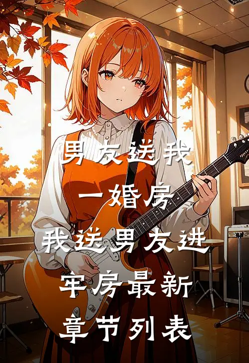 男友送我一婚房，我送男友进牢房最新章节列表