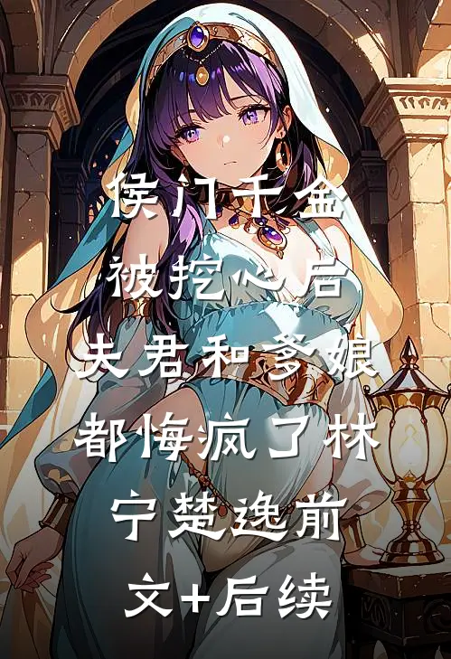 侯门千金被挖心后，夫君和爹娘都悔疯了林宁楚逸前文+后续