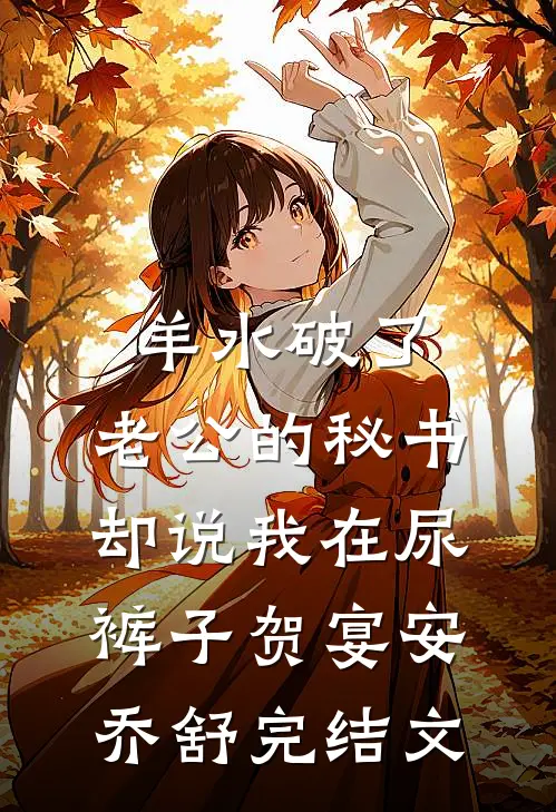 羊水破了，老公的秘书却说我在尿裤子贺宴安乔舒完结文