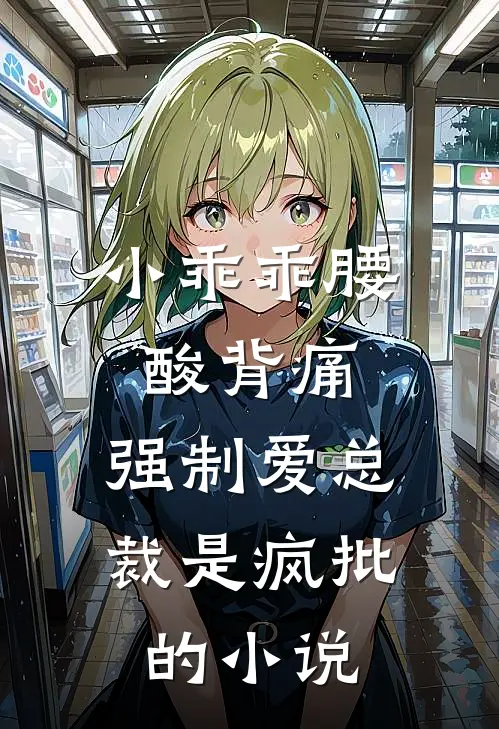 小乖乖腰酸背痛，强制爱总裁是疯批的小说