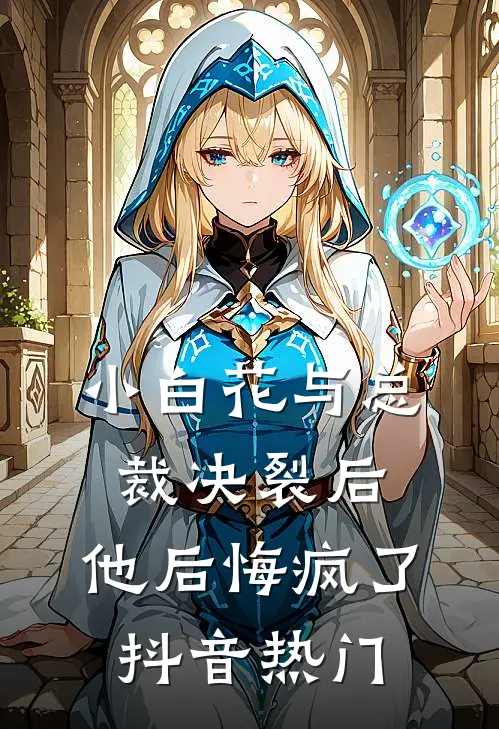 小白花与总裁决裂后，他后悔疯了抖音热门