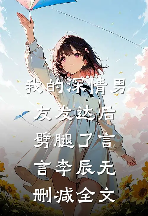 我的深情男友发达后劈腿了言言李辰无删减全文