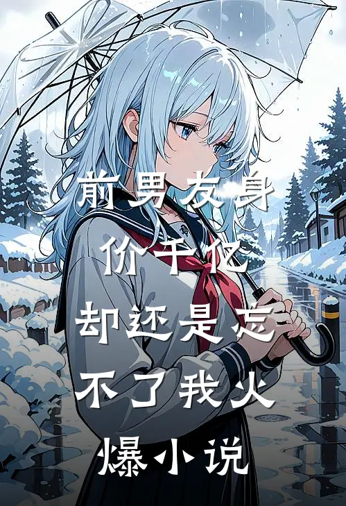 前男友身价千亿，却还是忘不了我火爆小说