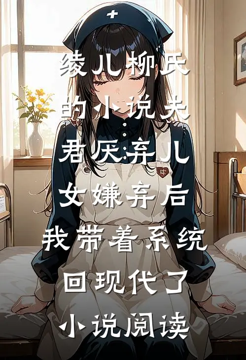 绫儿柳氏的小说夫君厌弃儿女嫌弃后，我带着系统回现代了小说阅读