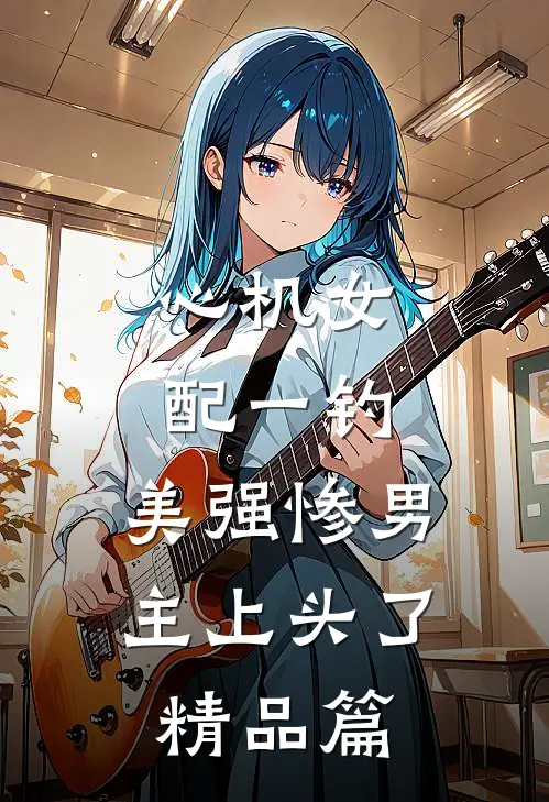 心机女配一钓，美强惨男主上头了精品篇