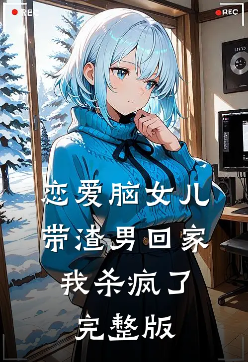 恋爱脑女儿带渣男回家，我杀疯了完整版