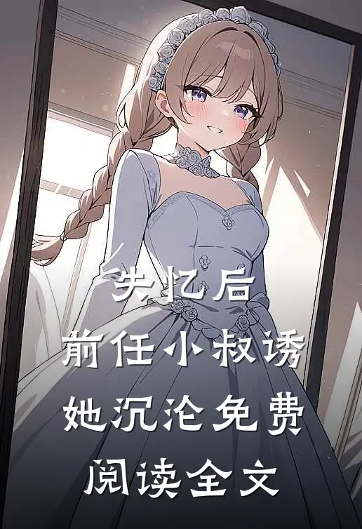 失忆后，前任小叔诱她沉沦免费阅读全文