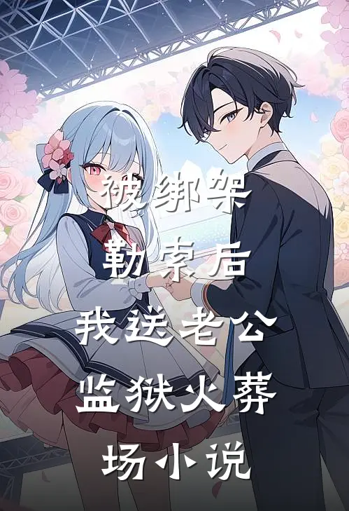 被绑架勒索后，我送老公监狱火葬场小说