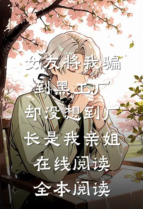女友将我骗到黑工厂，却没想到厂长是我亲姐在线阅读全本阅读