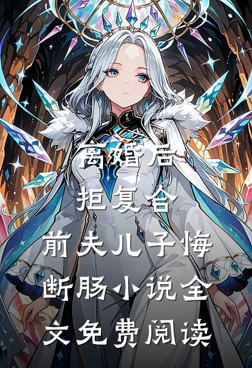 离婚后拒复合：前夫儿子悔断肠小说全文免费阅读