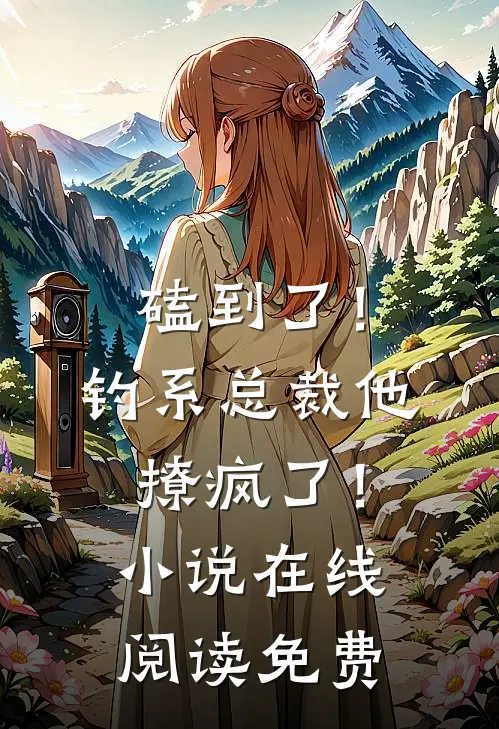 磕到了！钓系总裁他撩疯了！小说在线阅读免费