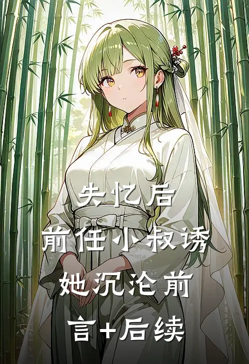 失忆后，前任小叔诱她沉沦前言+后续