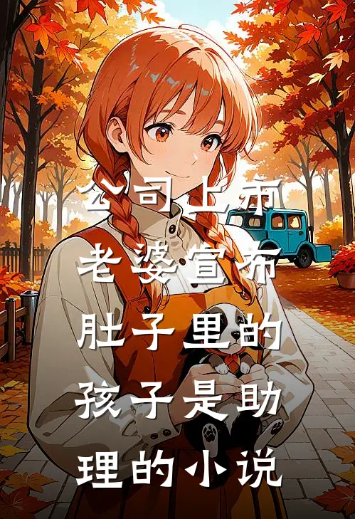 公司上市，老婆宣布肚子里的孩子是助理的小说