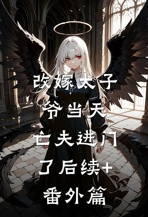 改嫁太子爷当天，亡夫进门了后续+番外篇
