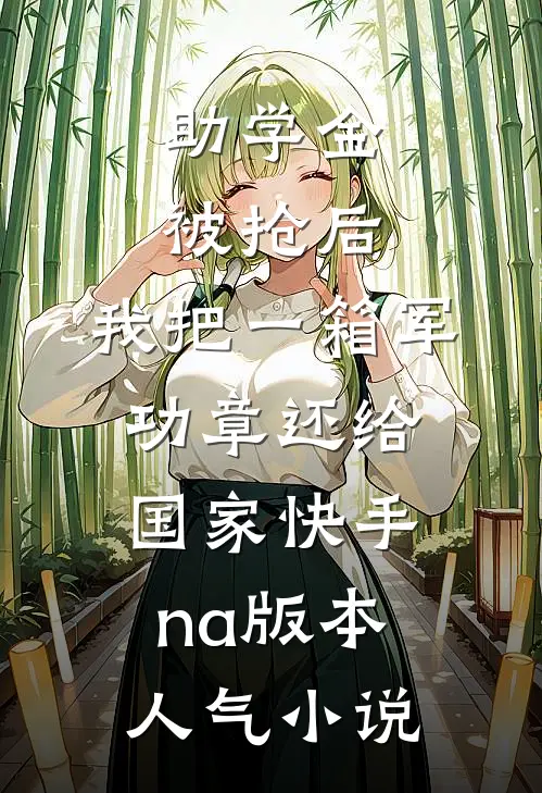 助学金被抢后，我把一箱军功章还给国家快手na版本人气小说