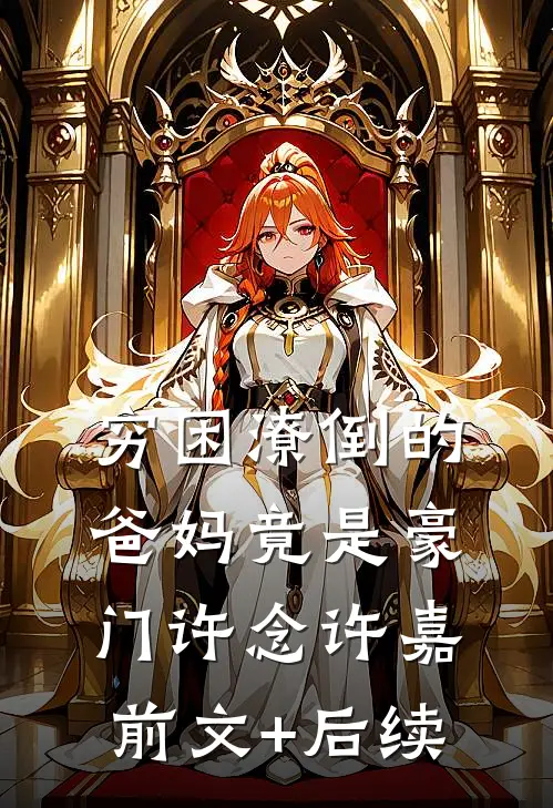 穷困潦倒的爸妈竟是豪门许念许嘉前文+后续