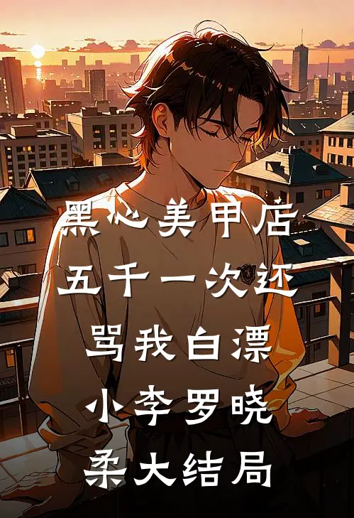 黑心美甲店，五千一次还骂我白漂小李罗晓柔大结局