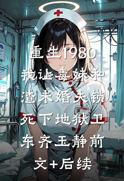 重生1980，我让毒妹和渣未婚夫锁死下地狱卫东齐玉静前文+后续