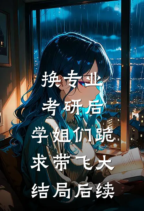 换专业考研后，学姐们跪求带飞大结局后续