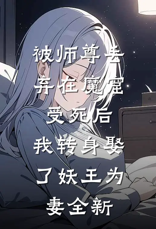 被师尊丢弃在魔窟受死后，我转身娶了妖王为妻全新