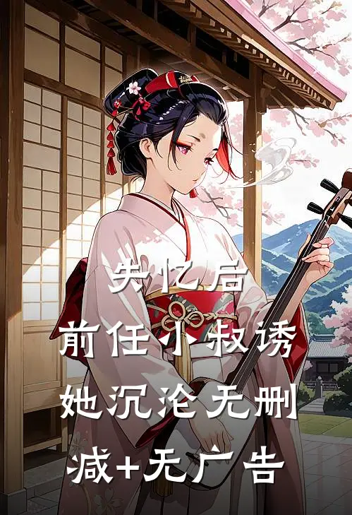 失忆后，前任小叔诱她沉沦无删减+无广告