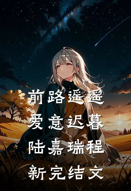 前路遥遥，爱意迟暮陆嘉瑞程新完结文