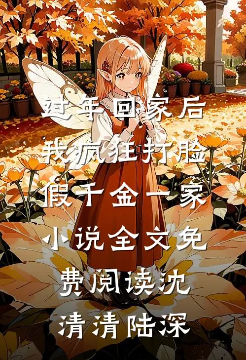 过年回家后，我疯狂打脸假千金一家小说全文免费阅读沈清清陆深
