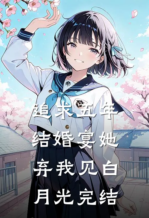 追求五年，结婚宴她弃我见白月光完结