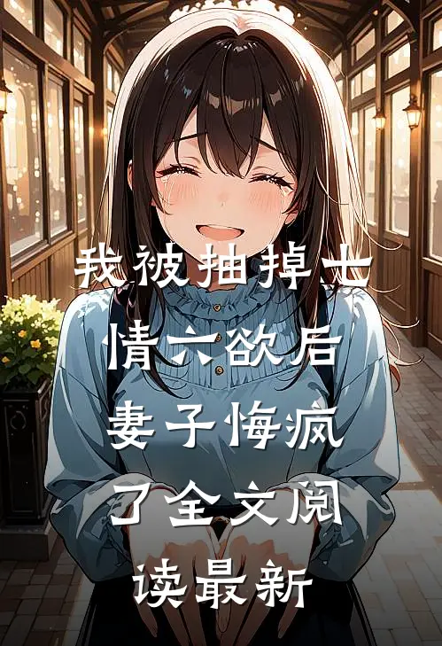 我被抽掉七情六欲后，妻子悔疯了全文阅读最新