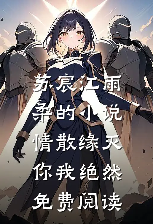 苏宸江雨柔的小说情散缘灭，你我绝然免费阅读