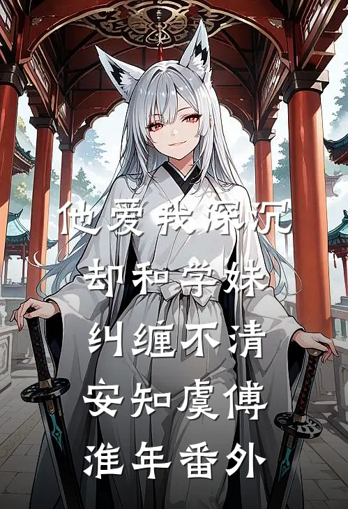 他爱我深沉，却和学妹纠缠不清安知虞傅淮年番外