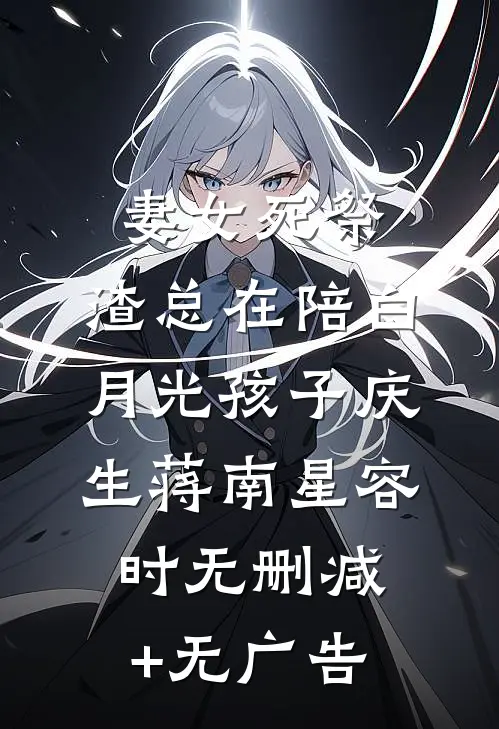 妻女死祭，渣总在陪白月光孩子庆生蒋南星容时无删减+无广告