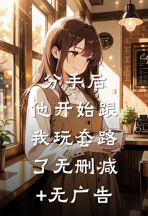 分手后，他开始跟我玩套路了无删减+无广告